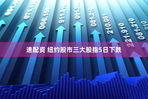 速配资 纽约股市三大股指5日下跌