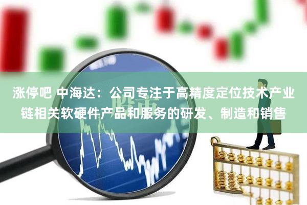 涨停吧 中海达：公司专注于高精度定位技术产业链相关软硬件产品和服务的研发、制造和销售