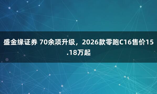 盛金缘证券 70余项升级，2026款零跑C16售价15.18万起