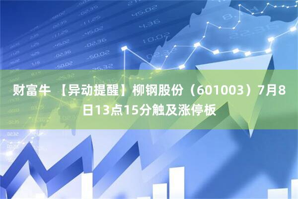 财富牛 【异动提醒】柳钢股份（601003）7月8日13点15分触及涨停板