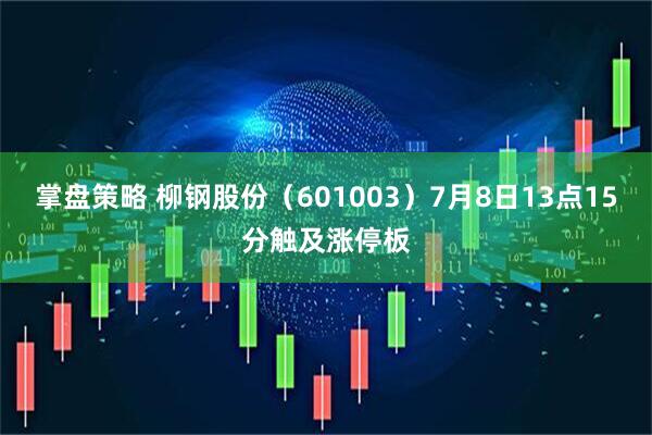 掌盘策略 柳钢股份（601003）7月8日13点15分触及涨停板
