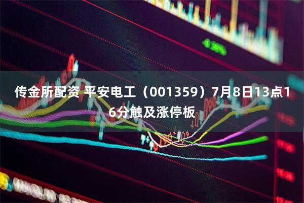 传金所配资 平安电工（001359）7月8日13点16分触及涨停板