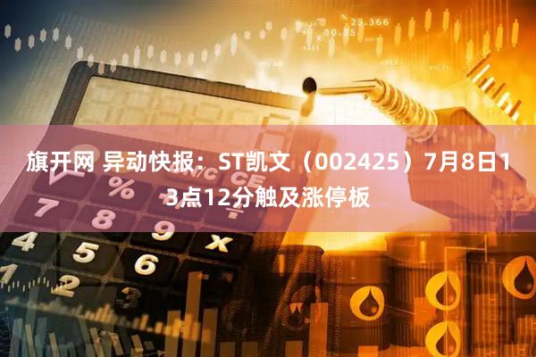 旗开网 异动快报：ST凯文（002425）7月8日13点12分触及涨停板