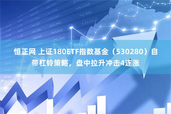恒正网 上证180ETF指数基金（530280）自带杠铃策略，盘中拉升冲击4连涨