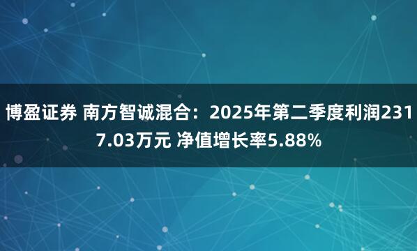 博盈证券 南方智诚混合：2025年第二季度利润2317.03万元 净值增长率5.88%