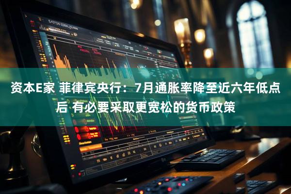 资本E家 菲律宾央行：7月通胀率降至近六年低点后 有必要采取更宽松的货币政策