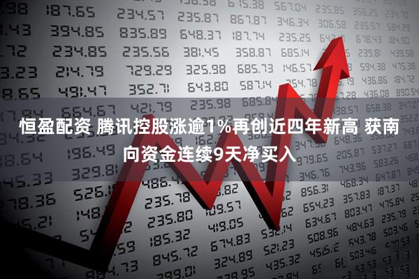 恒盈配资 腾讯控股涨逾1%再创近四年新高 获南向资金连续9天净买入