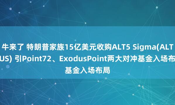 牛来了 特朗普家族15亿美元收购ALT5 Sigma(ALTS.US) 引Point72、ExodusPoint两大对冲基金入场布局