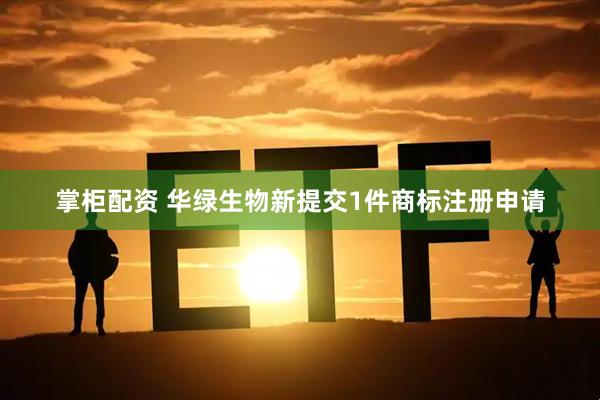 掌柜配资 华绿生物新提交1件商标注册申请