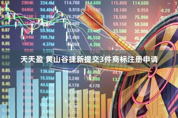 天天盈 黄山谷捷新提交3件商标注册申请