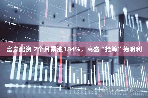 富豪配资 2个月暴涨184%,高盛“抢筹”德明利