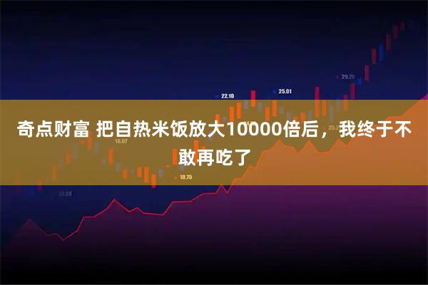 奇点财富 把自热米饭放大10000倍后，我终于不敢再吃了