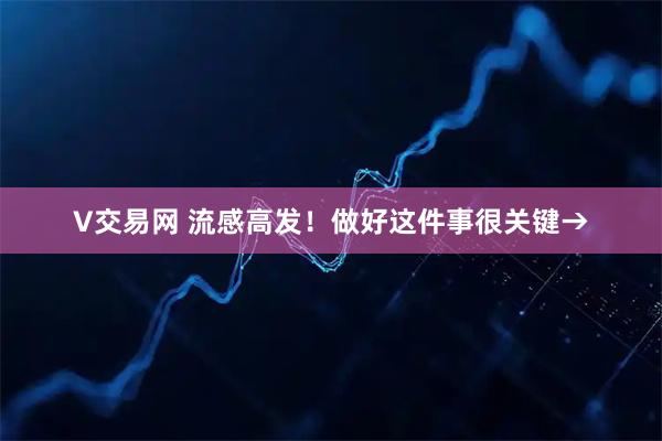 V交易网 流感高发！做好这件事很关键→