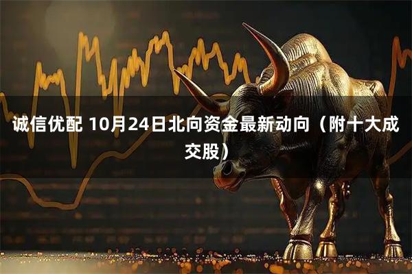 诚信优配 10月24日北向资金最新动向（附十大成交股）