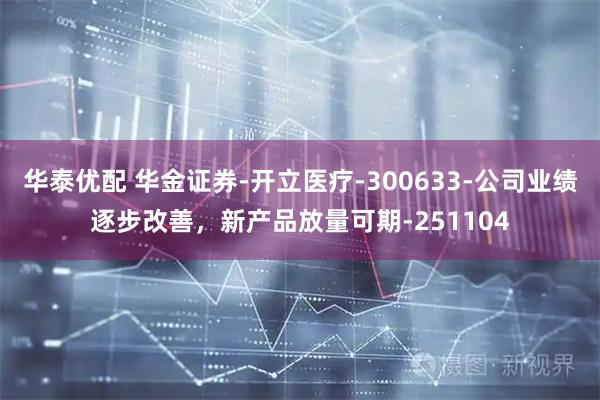 华泰优配 华金证券-开立医疗-300633-公司业绩逐步改善，新产品放量可期-251104