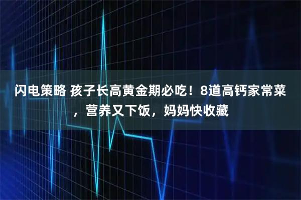 闪电策略 孩子长高黄金期必吃！8道高钙家常菜，营养又下饭，妈妈快收藏