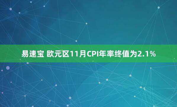 易速宝 欧元区11月CPI年率终值为2.1%
