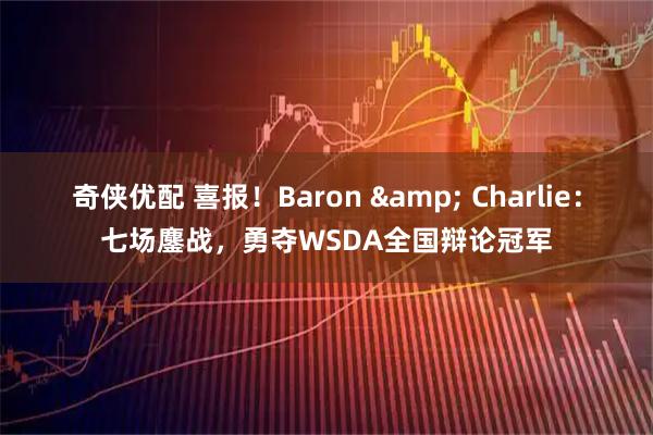 奇侠优配 喜报！Baron & Charlie：七场鏖战，勇夺WSDA全国辩论冠军
