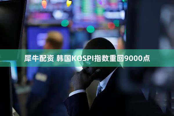 犀牛配资 韩国KOSPI指数重回9000点
