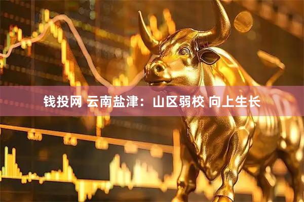 钱投网 云南盐津：山区弱校 向上生长